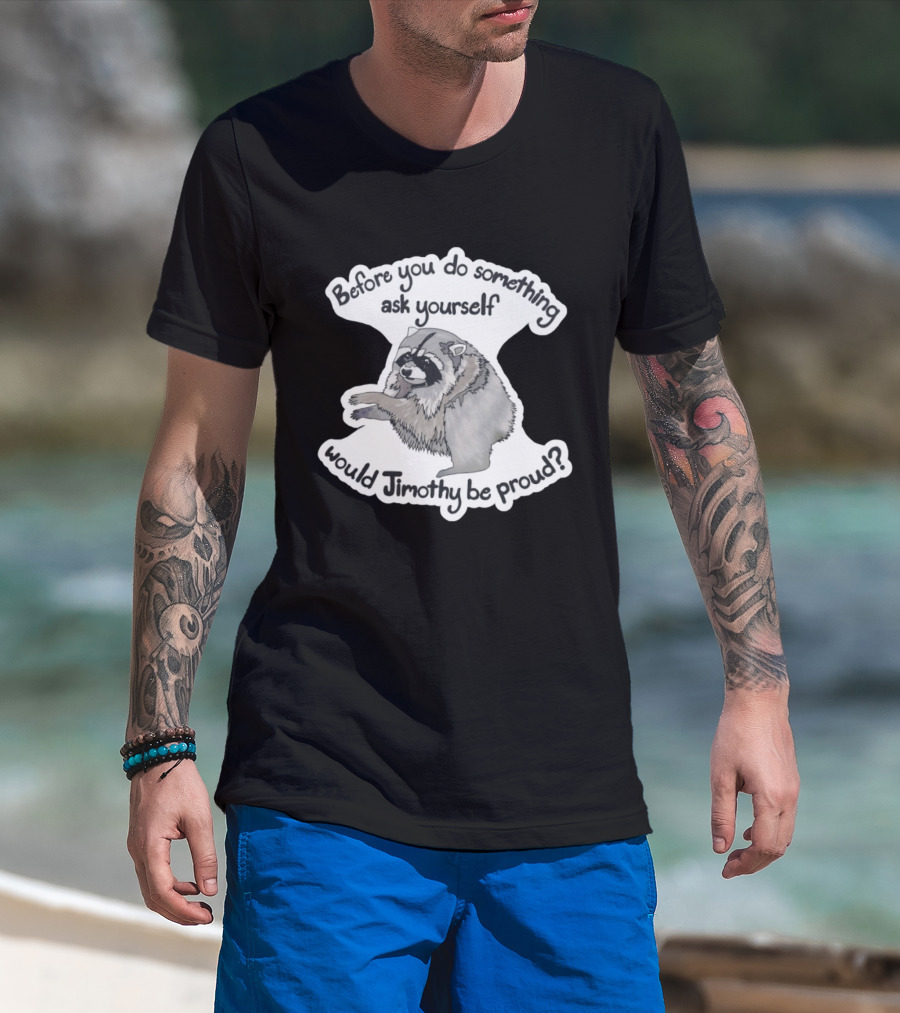 Before You Do Something Ask Yourself Would Jimothy Raccoon Be Proud T-Shirt