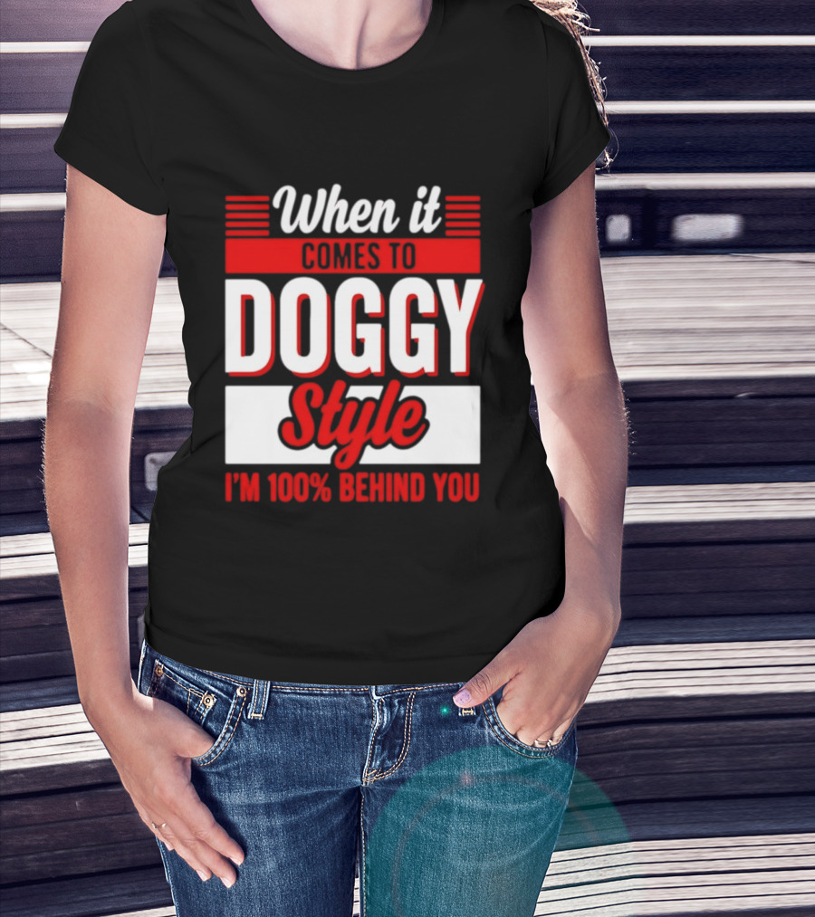 When It Comes To Doggy Style I'm 100% Behind You T-Shirt