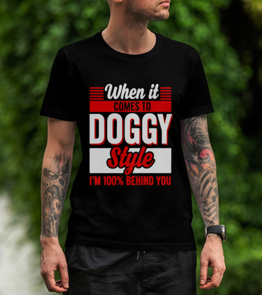 When It Comes To Doggy Style I'm 100% Behind You T-Shirt