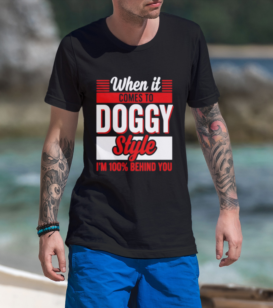 When It Comes To Doggy Style I'm 100% Behind You T-Shirt