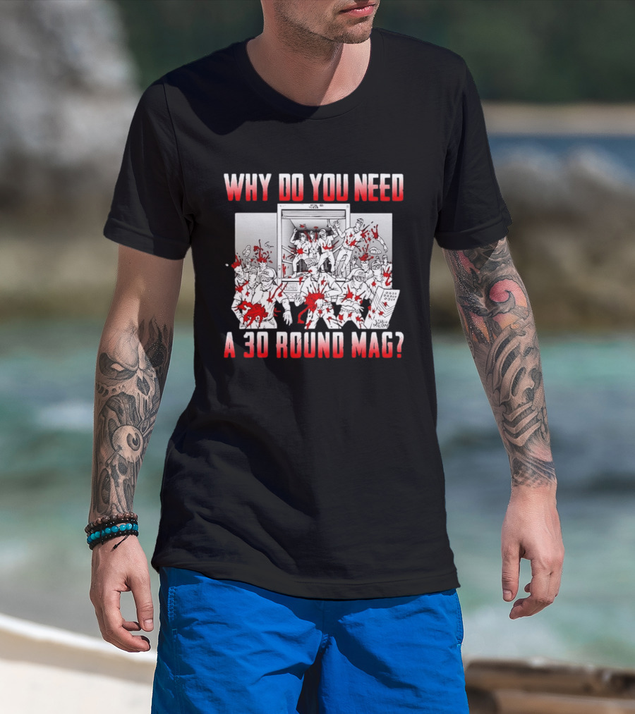 Why Do You Need A 30 Round Mag Bloodstained Chaos T-Shirt