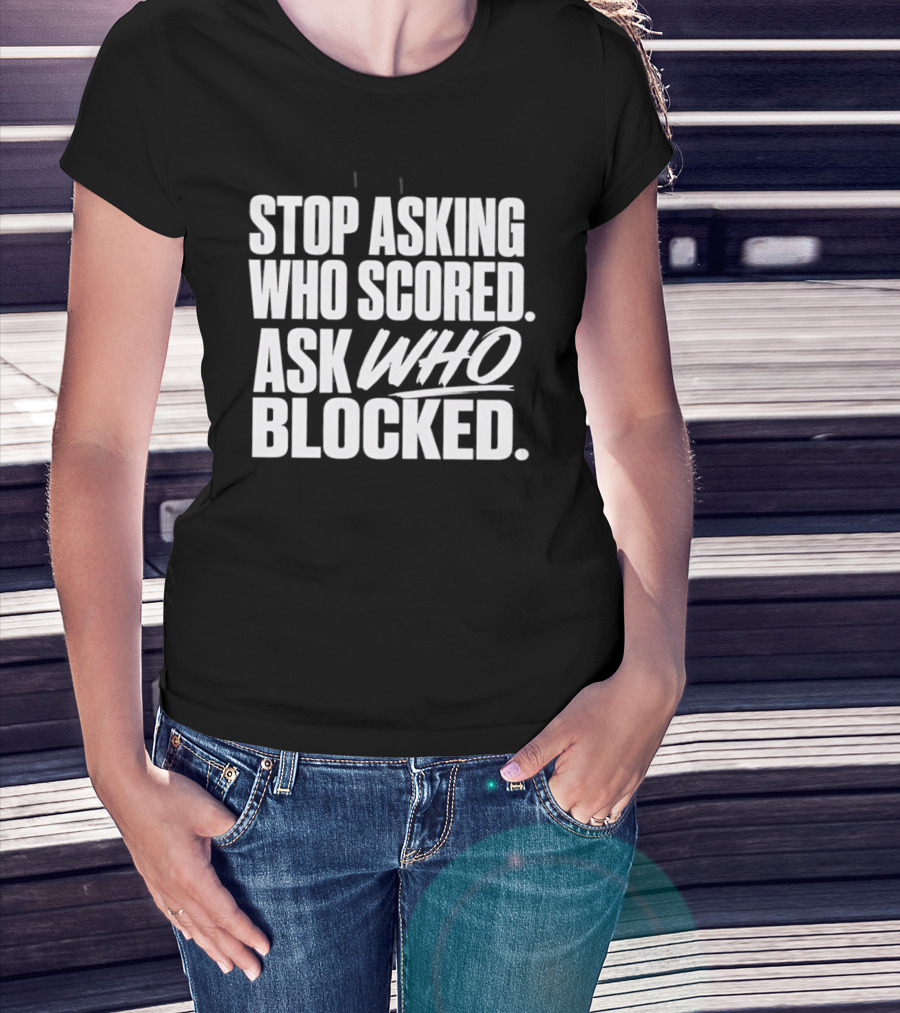 Stop Asking Who Scored Ask Who Blocked Bold Sports Motivation T-Shirt