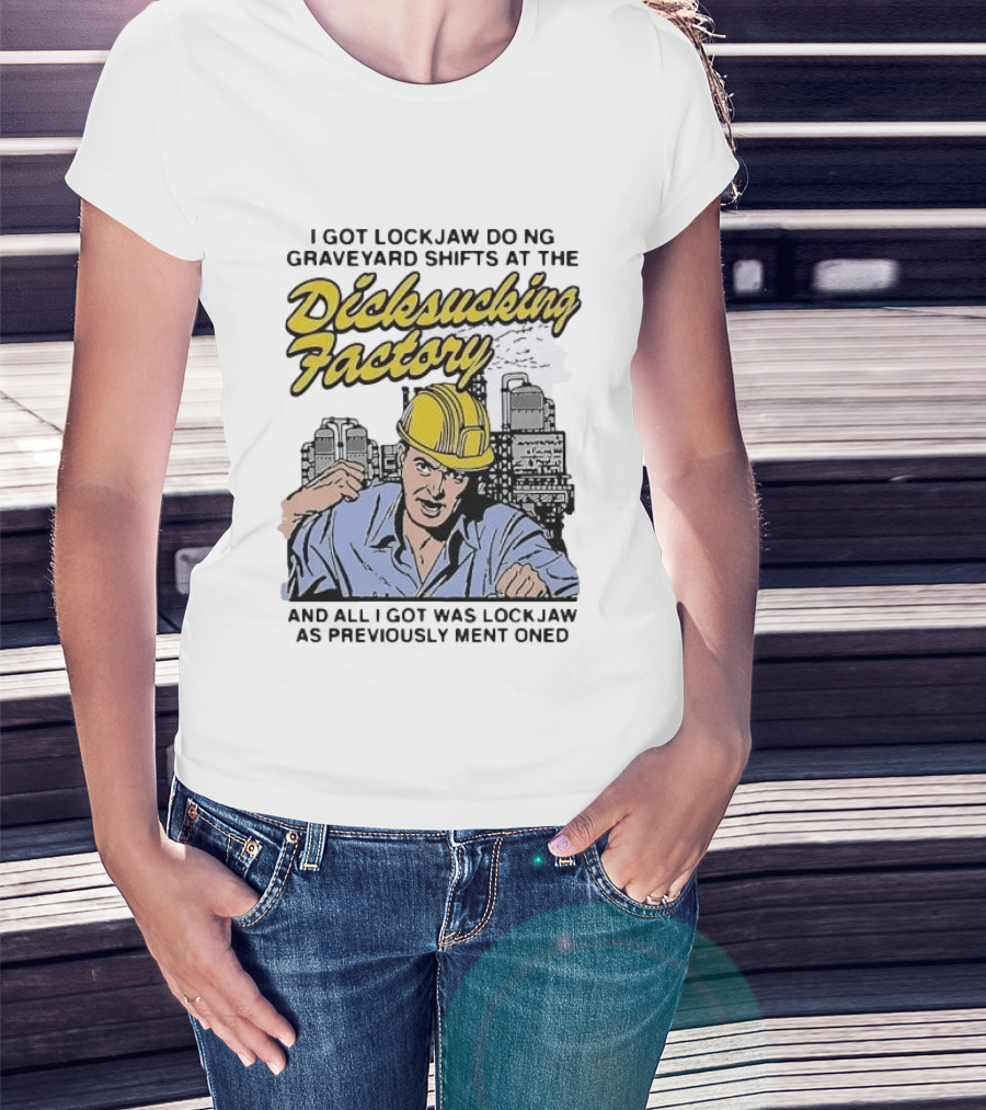 I Got Lockjaw Doing Graveyard Shifts At The Dicksucking Factory Worker T-Shirt
