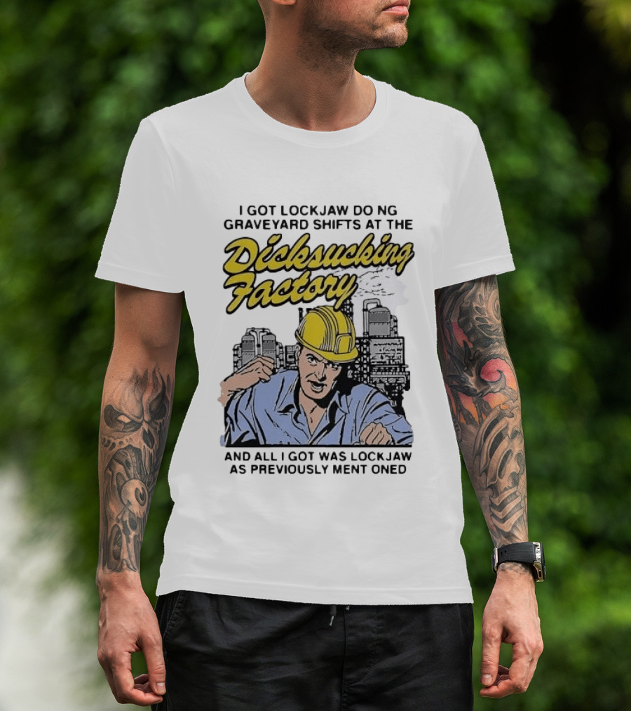 I Got Lockjaw Doing Graveyard Shifts At The Dicksucking Factory Worker T-Shirt