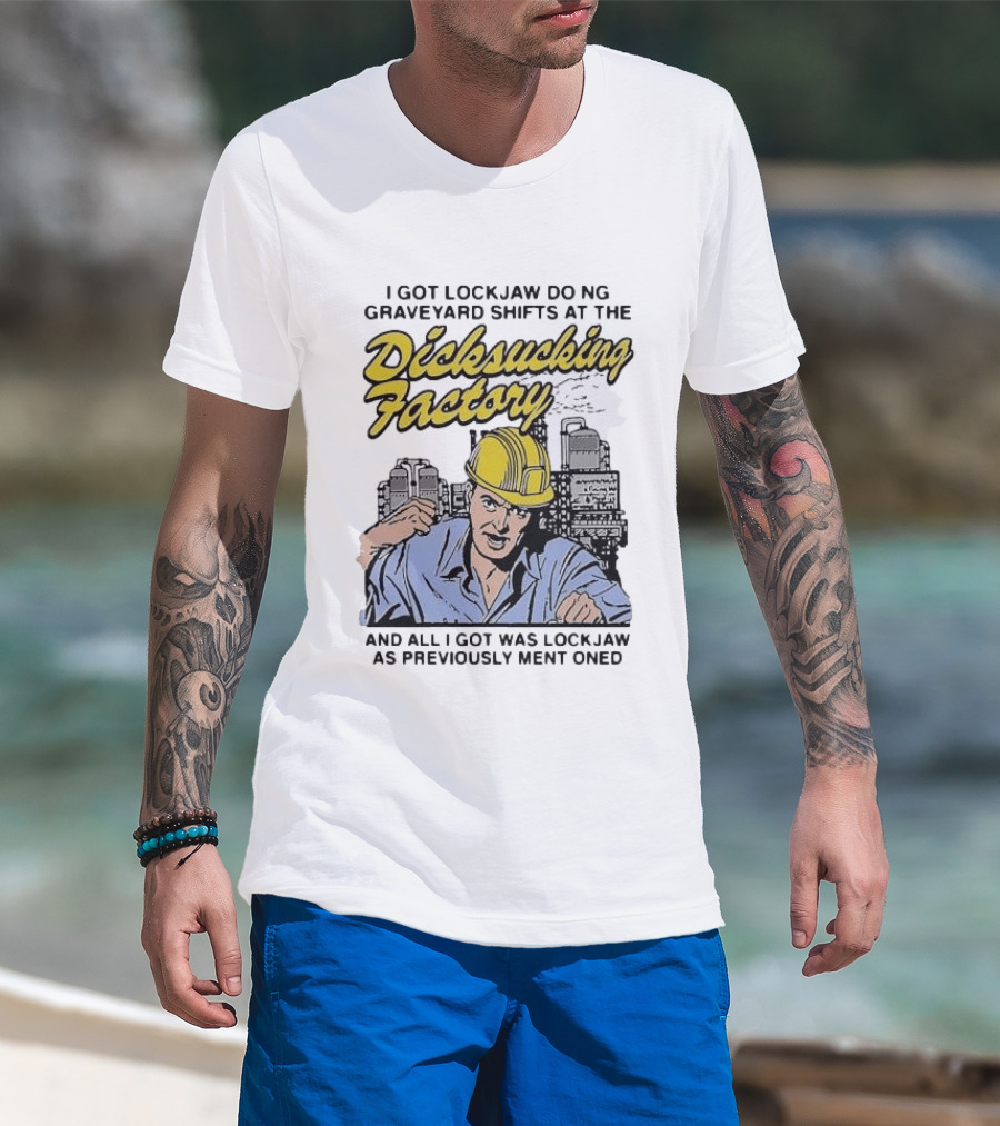I Got Lockjaw Doing Graveyard Shifts At The Dicksucking Factory Worker T-Shirt