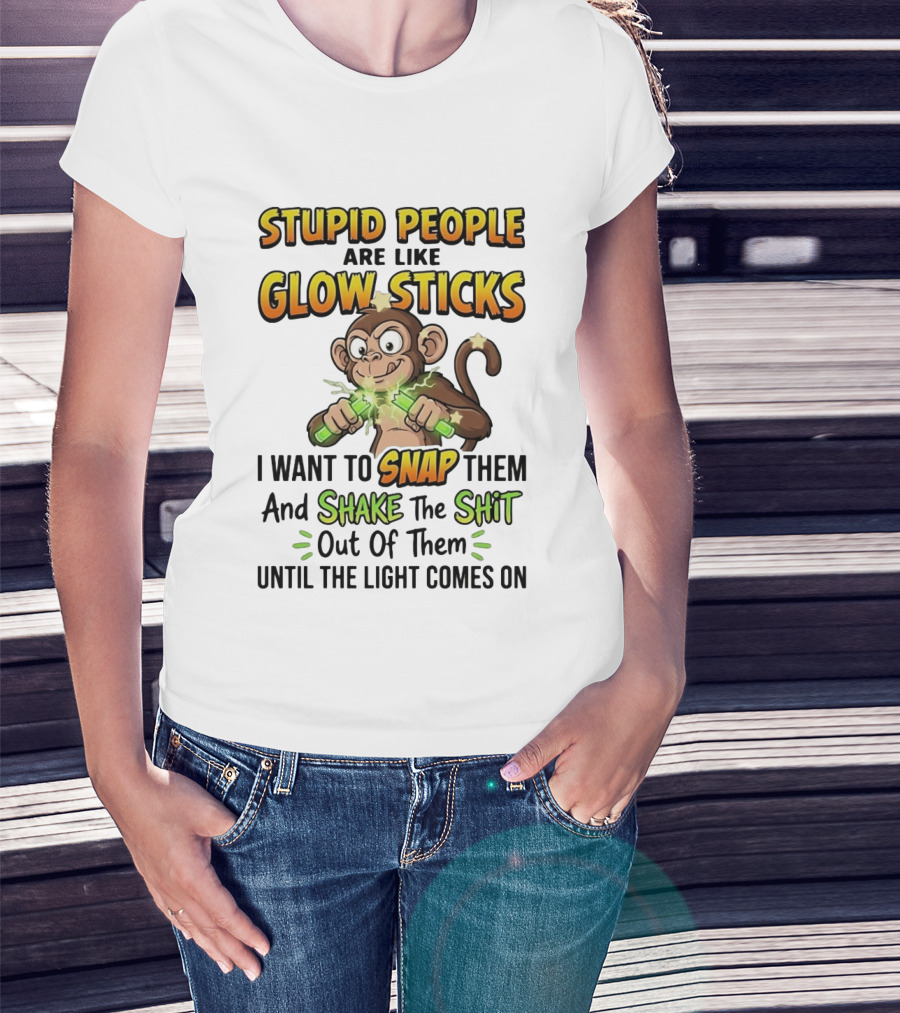 Stupid People Are Like Glow Sticks Monkey Snap Shake Until Light Comes On T-Shirt