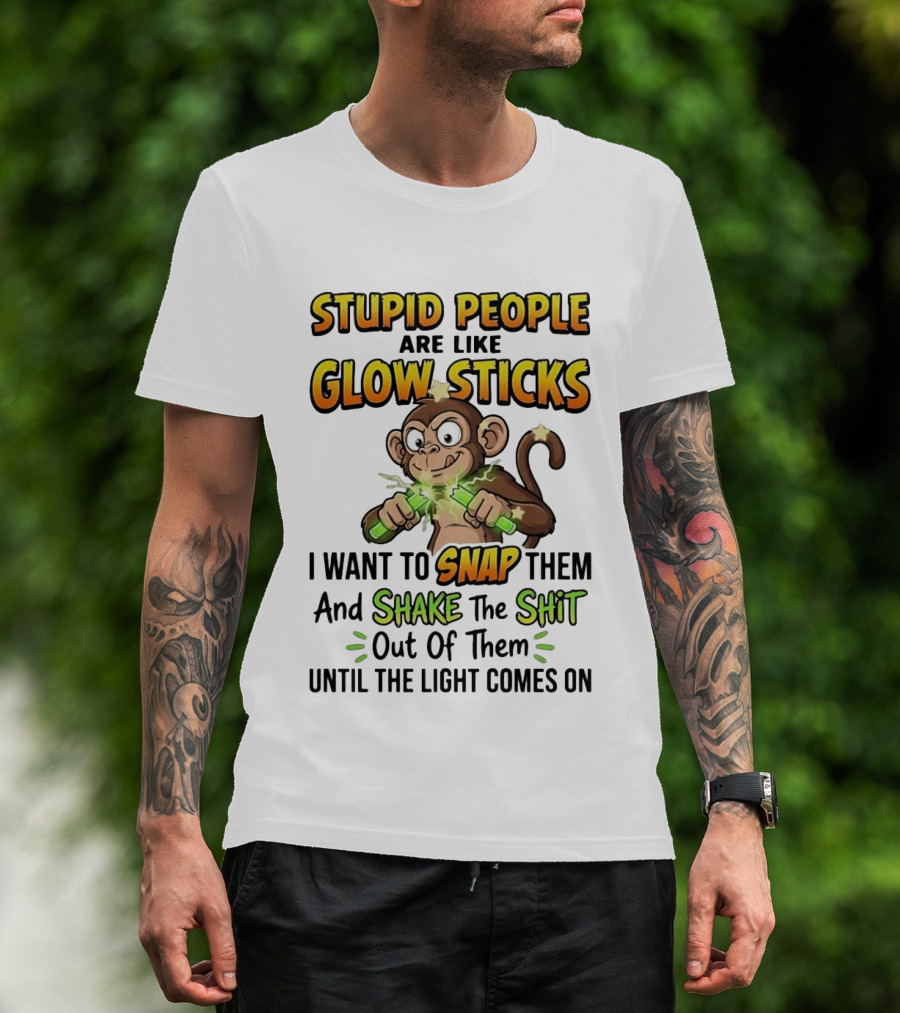 Stupid People Are Like Glow Sticks Monkey Snap Shake Until Light Comes On T-Shirt