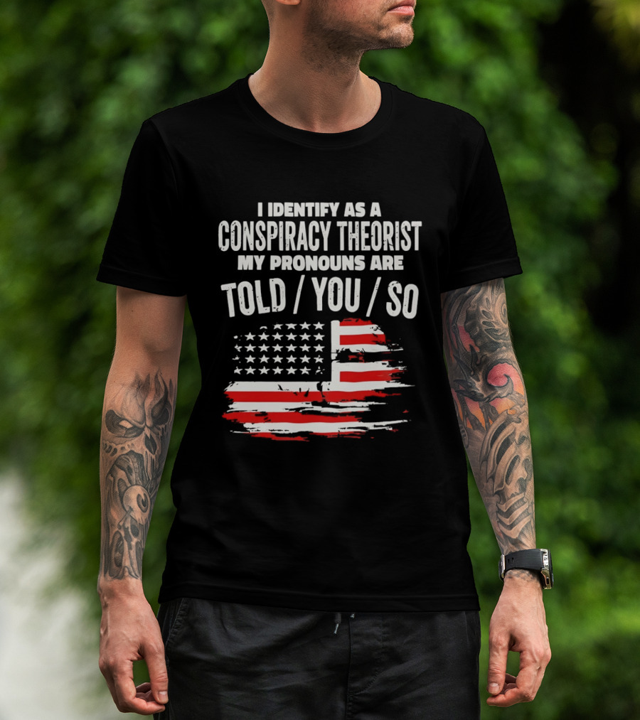 I Identify As A Conspiracy Theorist My Pronouns Are Told You So American Flag T-Shirt