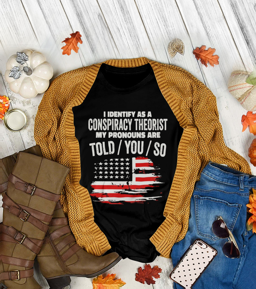 I Identify As A Conspiracy Theorist My Pronouns Are Told You So American Flag T-Shirt