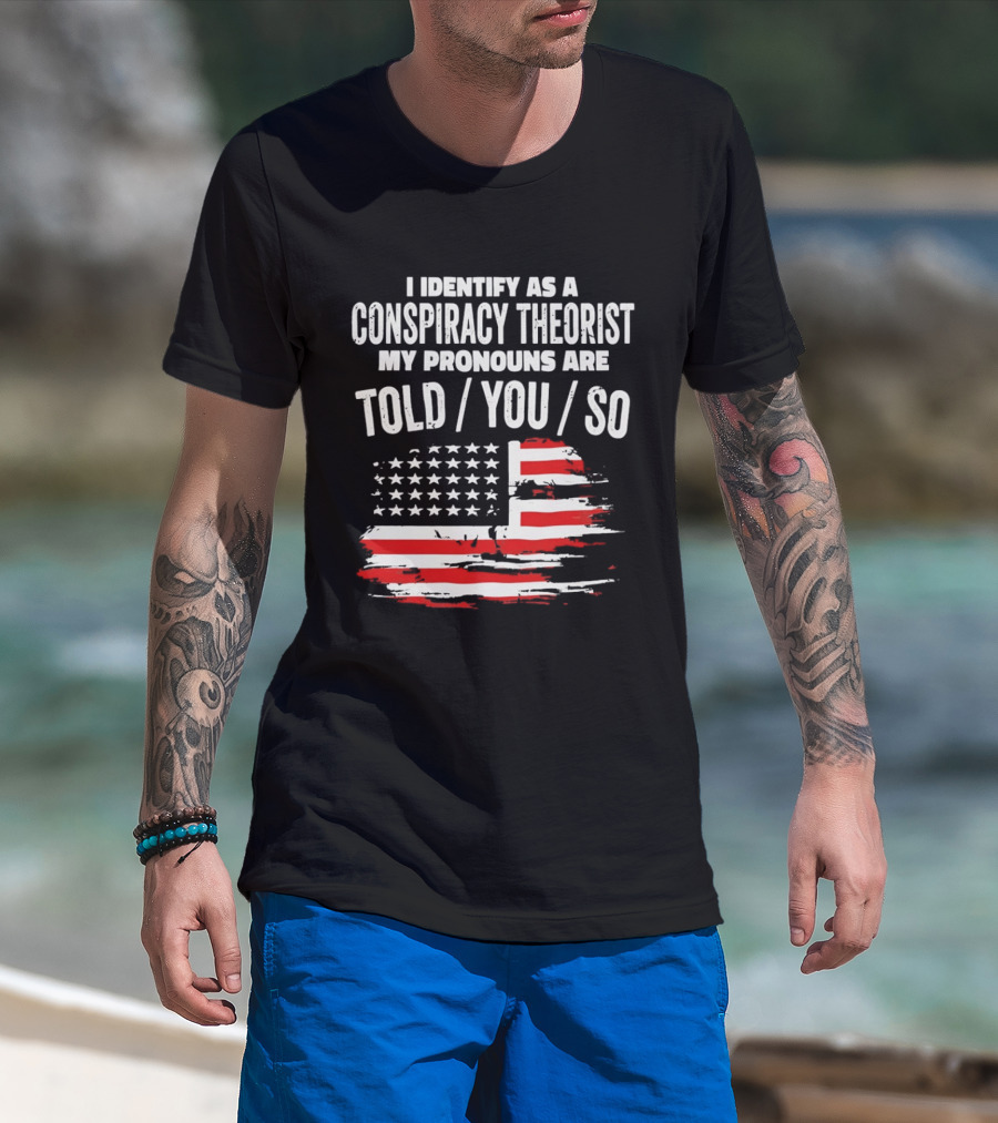 I Identify As A Conspiracy Theorist My Pronouns Are Told You So American Flag T-Shirt