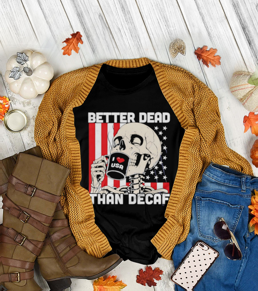 Better Dead Than Decaf Skeleton I Love USA Coffee America Flag T-Shirt