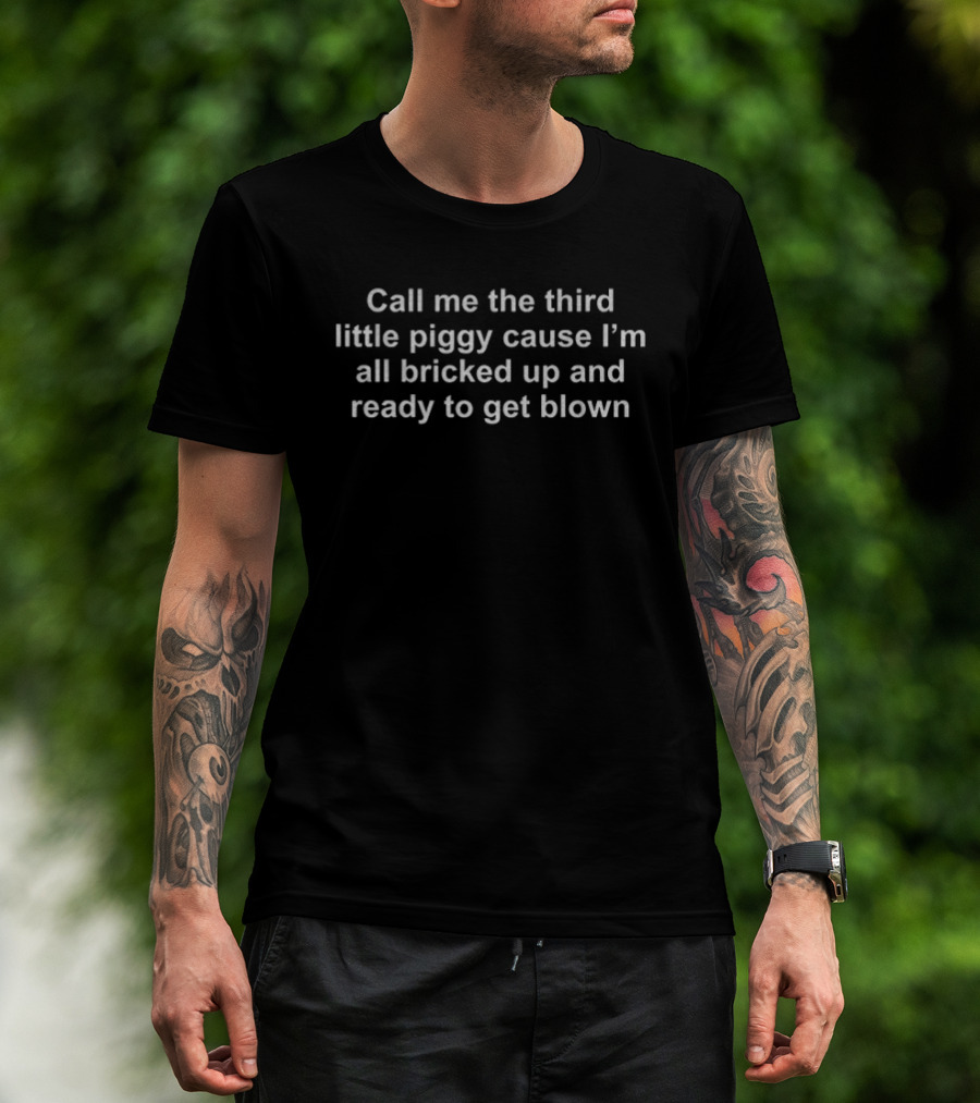 Call Me The Third Little Piggy Cause I'm All Bricked Up And Ready To Get Blown T-Shirt