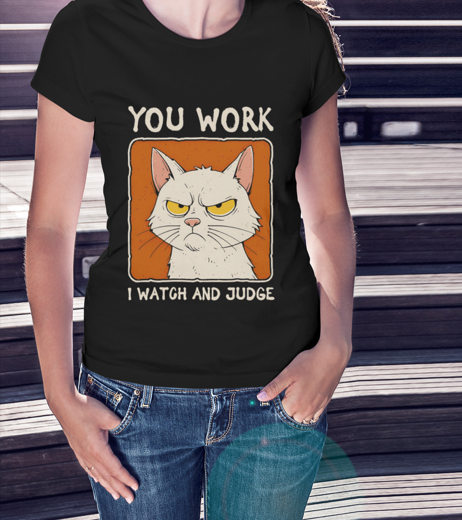 You Work I And Judge Cat Grumpy Attitude T-Shirt