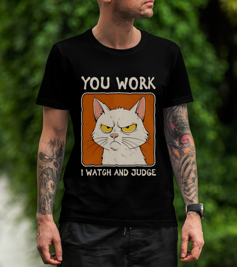 You Work I And Judge Cat Grumpy Attitude T-Shirt