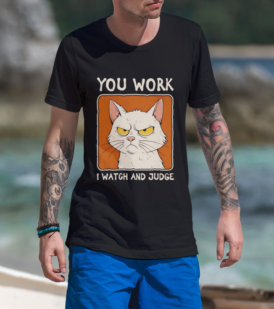 You Work I And Judge Cat Grumpy Attitude T-Shirt