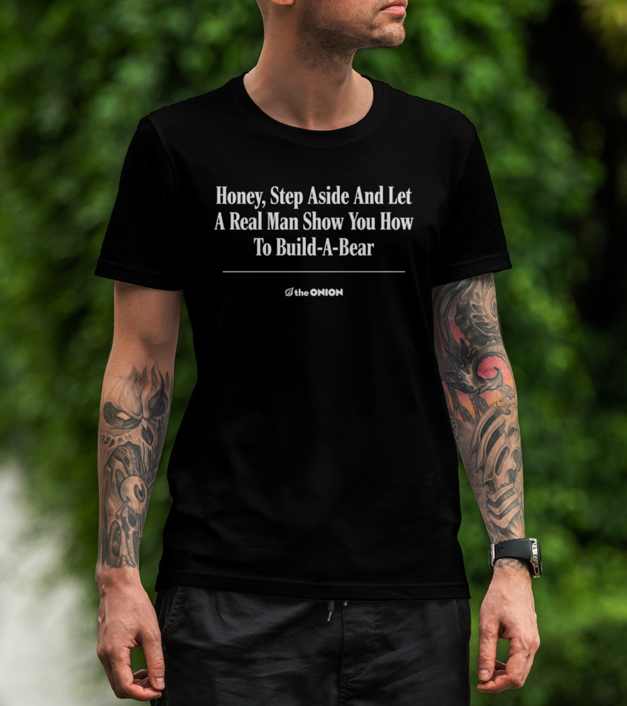 The Onion Honey Step Aside Let A Real Man Show You Build A Bear T-Shirt