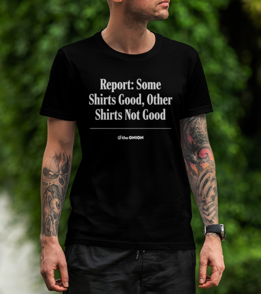 Report Some Shirts Good Other S Not Good The Onion T-Shirt