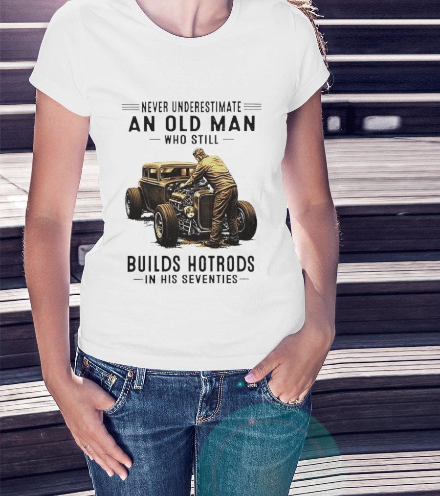 Never Underestimate An Old Man Who Still Builds Hotrods In His Seventies Vintage Car T-Shirt