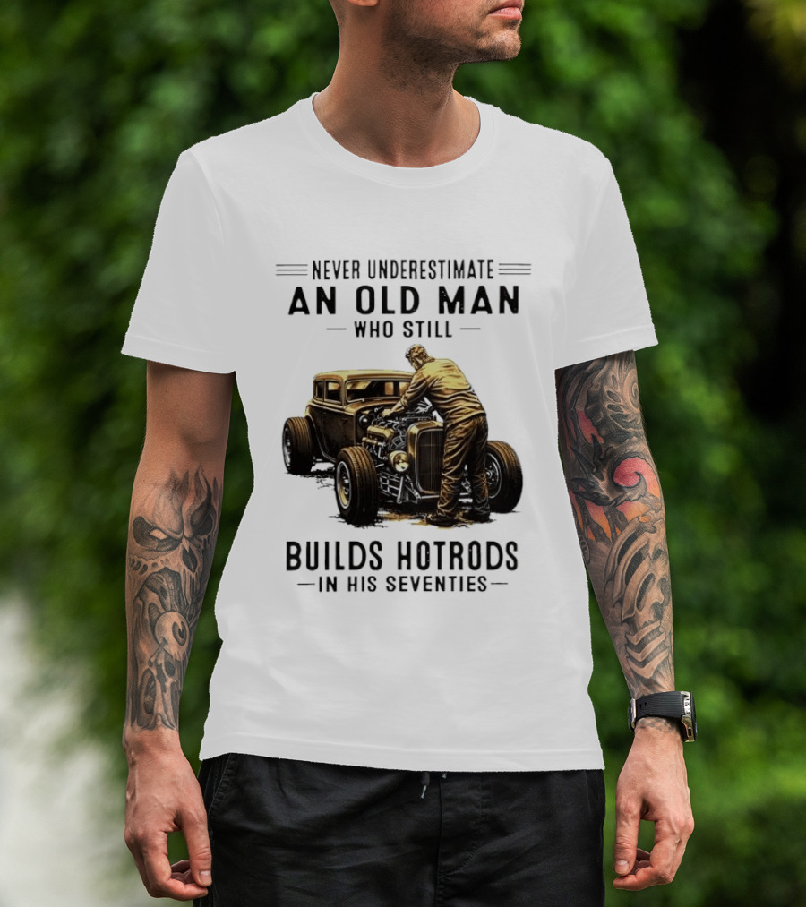 Never Underestimate An Old Man Who Still Builds Hotrods In His Seventies Vintage Car T-Shirt