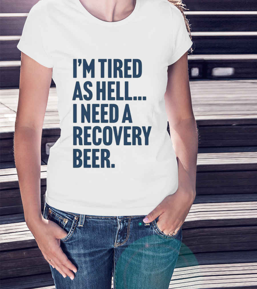 I'm Tired As Hell I Need A Recovery Beer T-Shirt