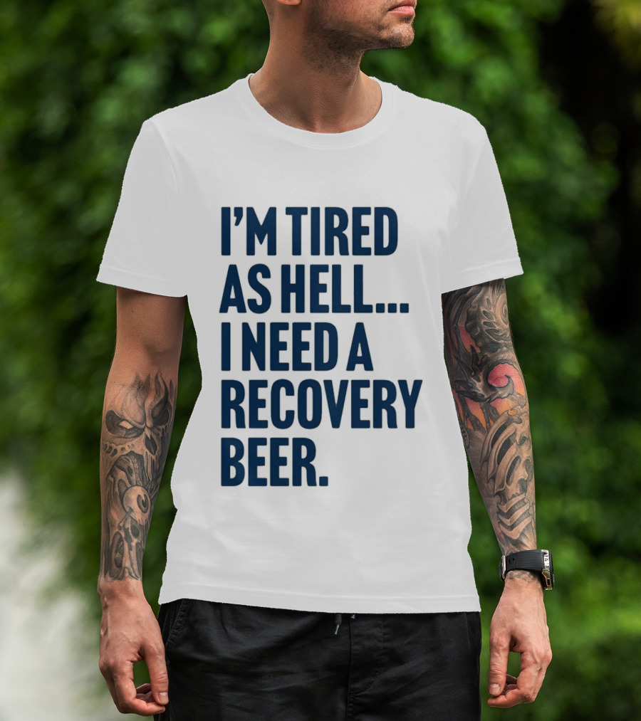 I'm Tired As Hell I Need A Recovery Beer T-Shirt