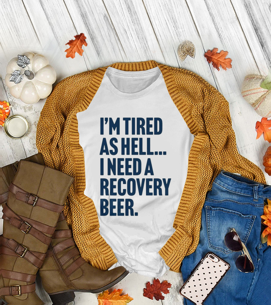 I'm Tired As Hell I Need A Recovery Beer T-Shirt