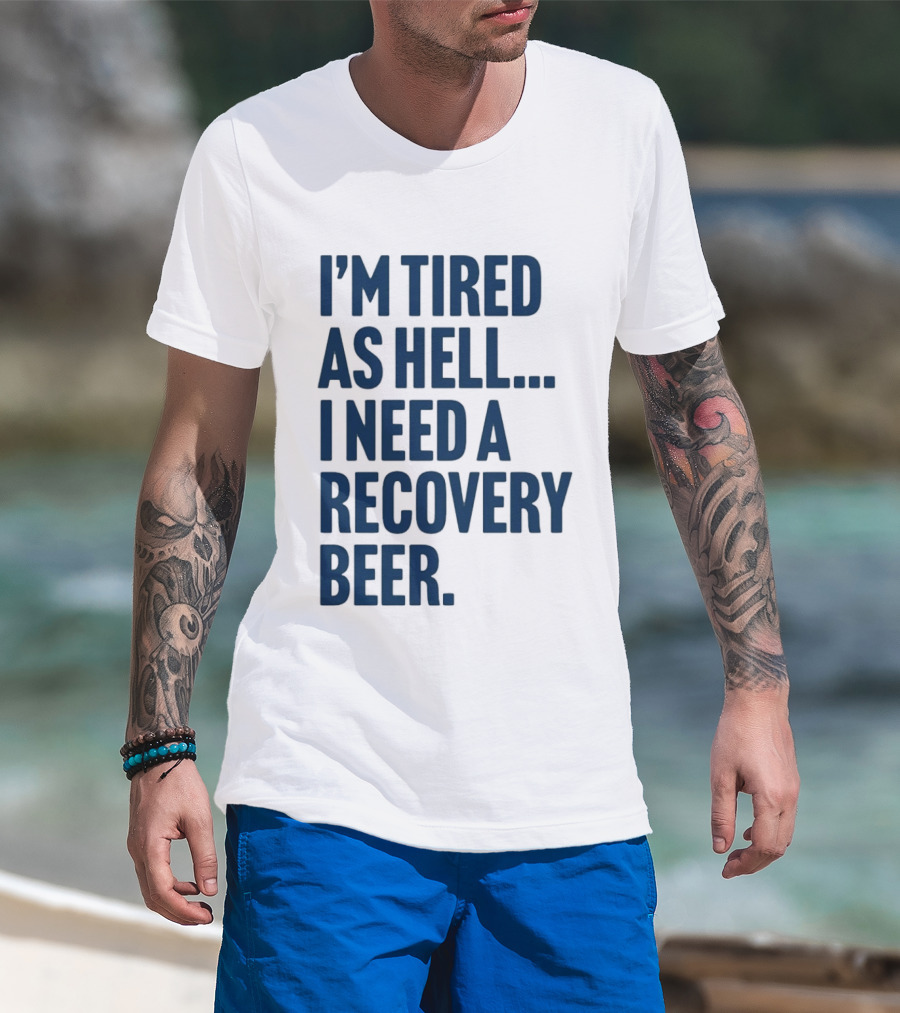 I'm Tired As Hell I Need A Recovery Beer T-Shirt