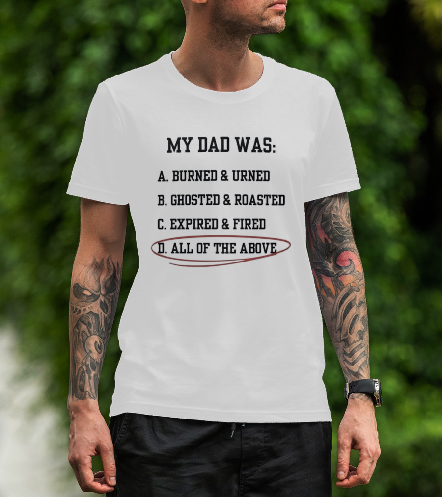 My Dad Was Burned And Urned Ghosted And Roasted Expired And Fired All Of The Above Multiple Choice T-Shirt