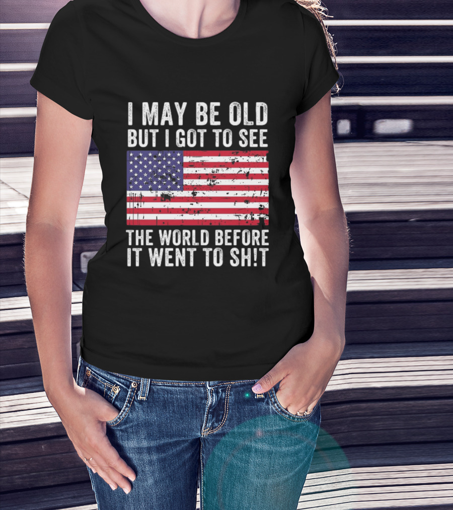I May Be Old But I Got To See The World Before It Went To Shit USA Flag Vintage Look T-Shirt