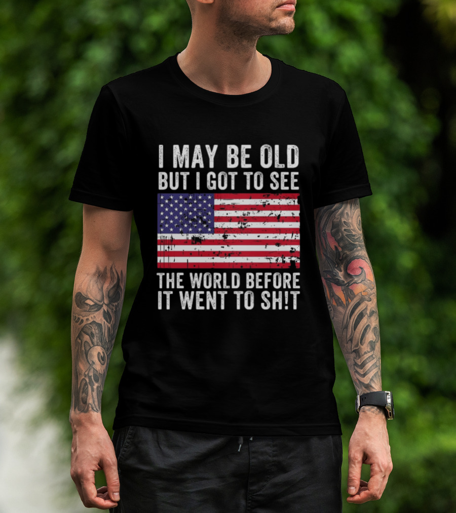 I May Be Old But I Got To See The World Before It Went To Shit USA Flag Vintage Look T-Shirt