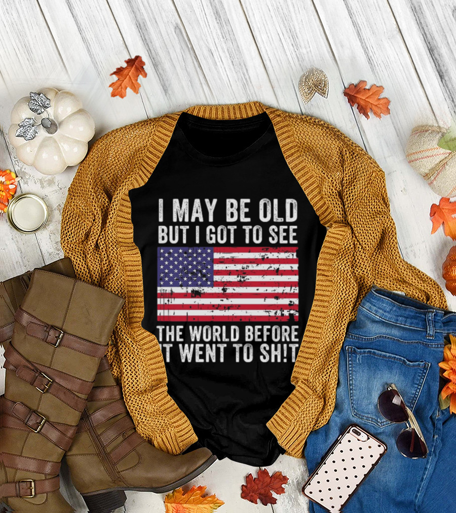 I May Be Old But I Got To See The World Before It Went To Shit USA Flag Vintage Look T-Shirt
