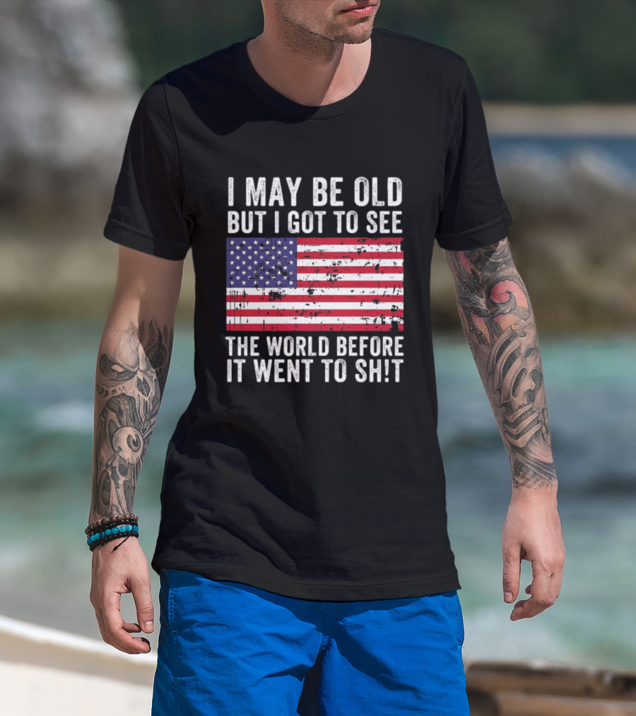 I May Be Old But I Got To See The World Before It Went To Shit USA Flag Vintage Look T-Shirt
