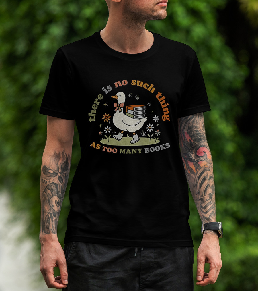 Bookish Goose There Is No Such Thing As Too Many Books Whimsical Literary T-Shirt