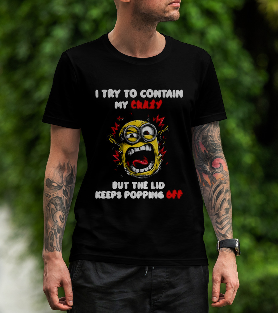Minion Angry I Try To Contain My Crazy But The Lid Keeps Popping Off T-Shirt