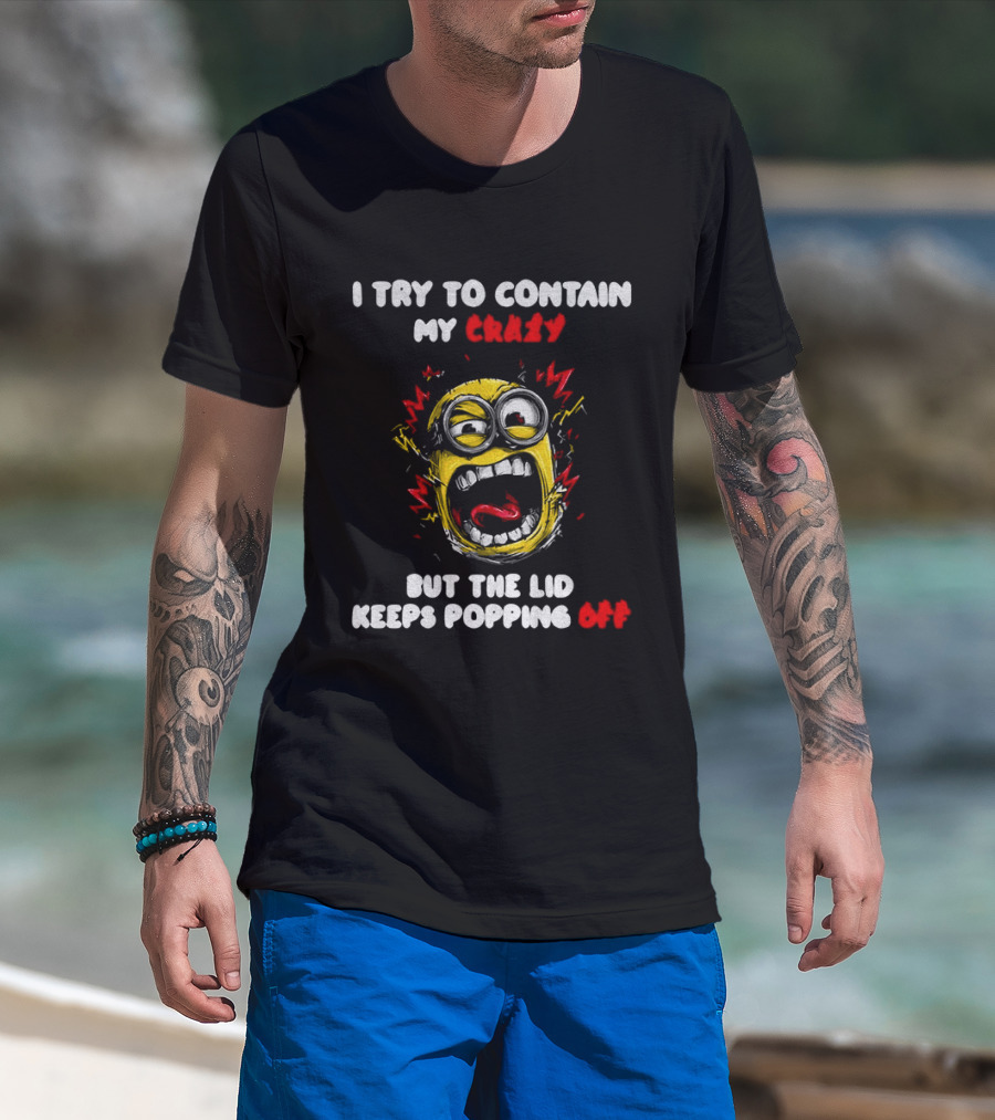 Minion Angry I Try To Contain My Crazy But The Lid Keeps Popping Off T-Shirt