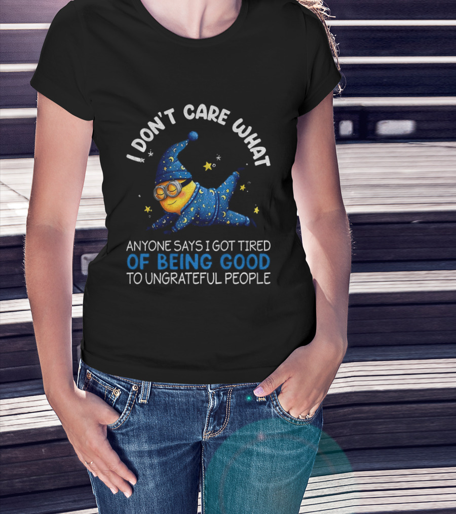 Minion I Don't Care What Anyone Says I Got Tired Of Being Good To Ungrateful People Pajama Starry Night Outfit T-Shirt