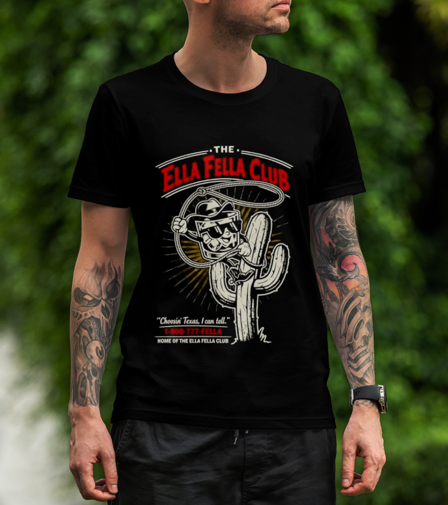 The Ella Fella Club Cactus Cowboy Choosin' Texas I Can Tell 1 800 777 Fella Home Of The Ella Fella Club T-Shirt