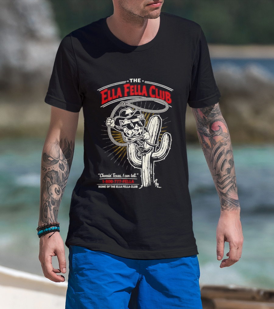 The Ella Fella Club Cactus Cowboy Choosin' Texas I Can Tell 1 800 777 Fella Home Of The Ella Fella Club T-Shirt