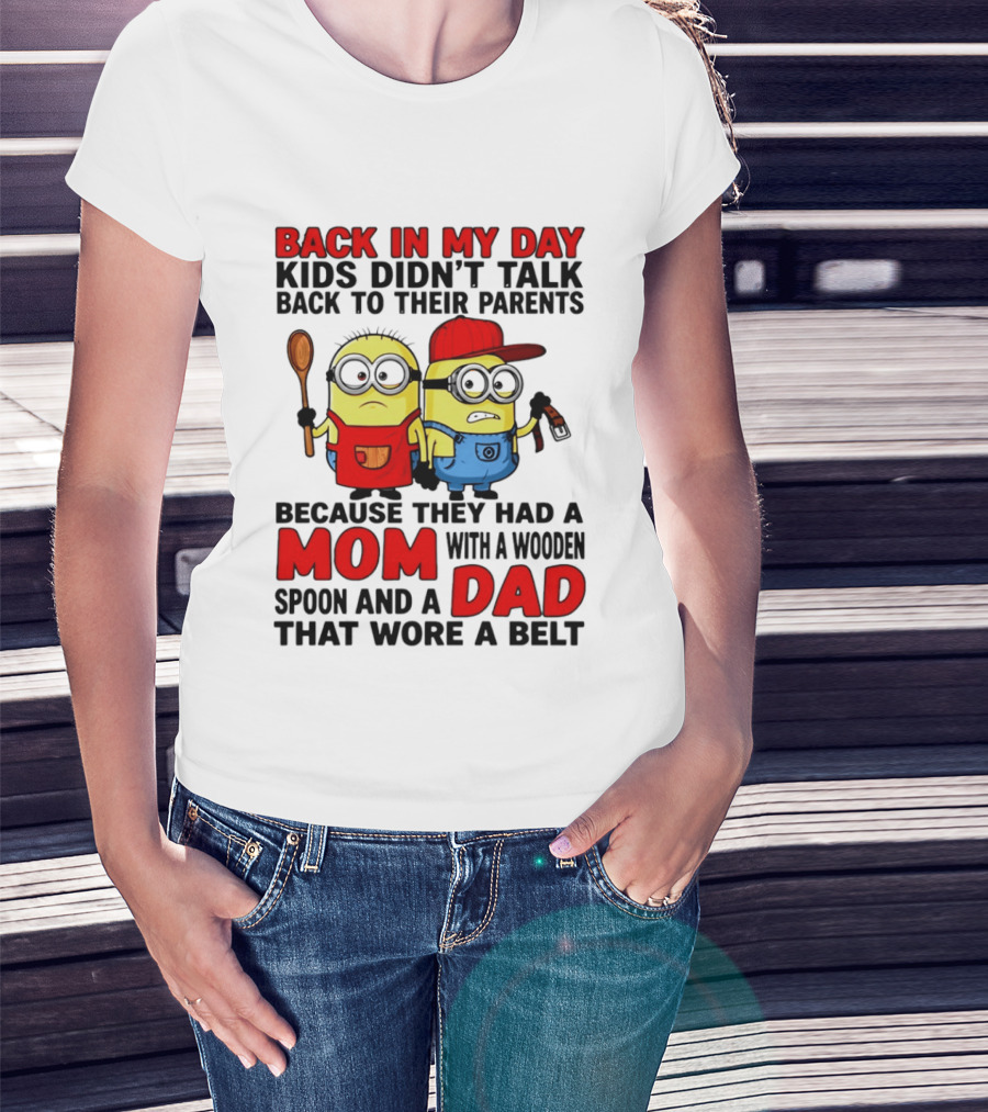 Back In My Day Kids Didn't Talk Back To Their Parents Because They Had A Mom With A Wooden Spoon And A Dad That Wore A Belt Minions T-Shirt