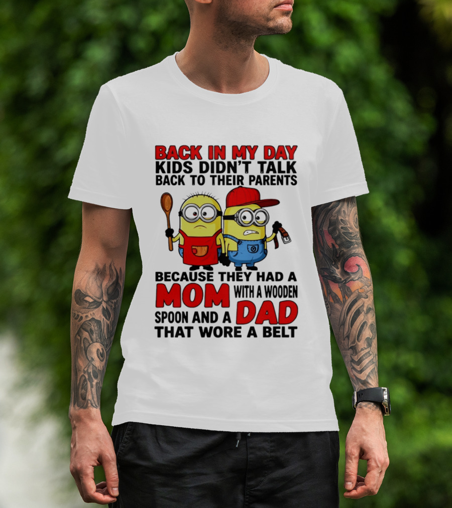 Back In My Day Kids Didn't Talk Back To Their Parents Because They Had A Mom With A Wooden Spoon And A Dad That Wore A Belt Minions T-Shirt