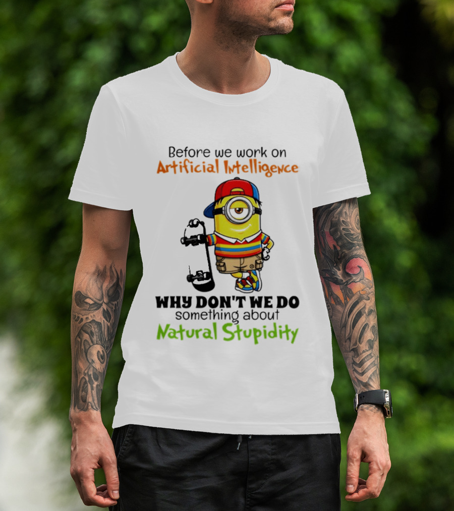 Before We Work On Artificial Intelligence Why Don't We Do Something About Natural Stupidity Minion T-Shirt