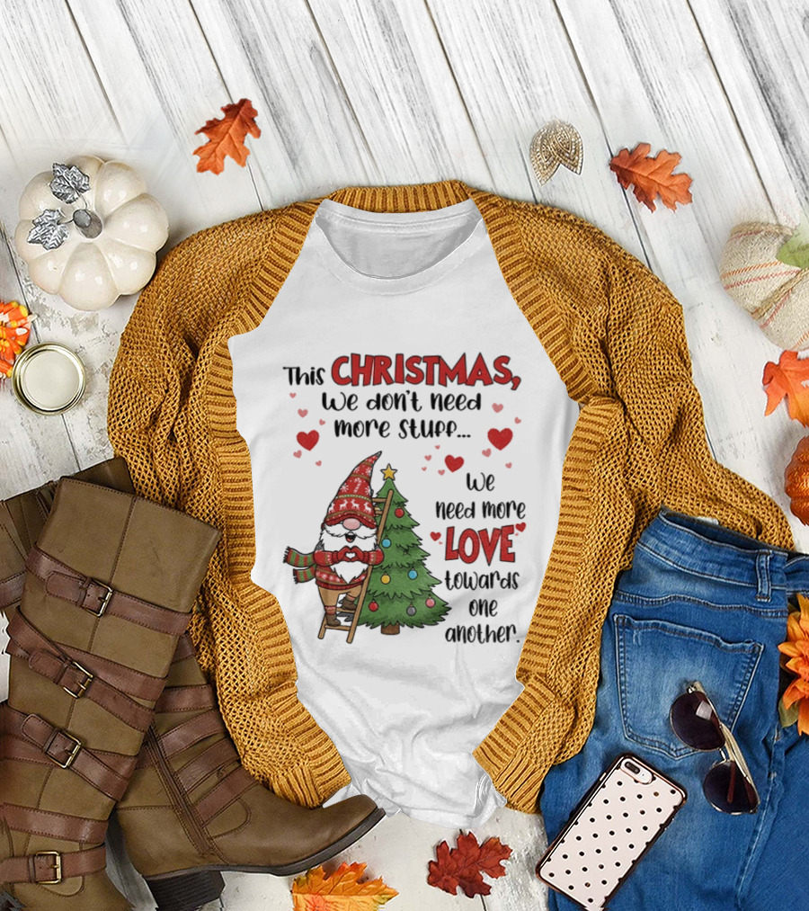 Gnome Christmas We Don't Need More Stuff We Need More Love Towards One Another T-Shirt