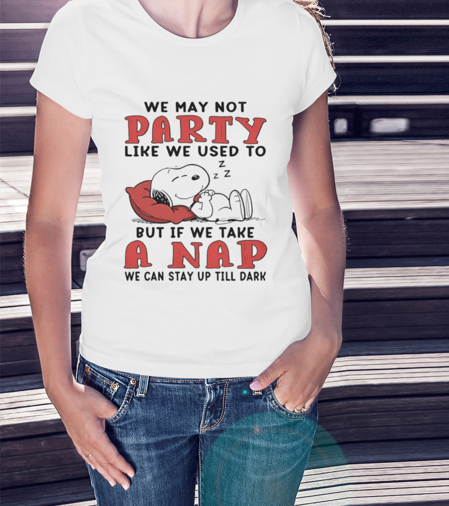 We May Not Party Like We Used To Snoopy Nap We Can Stay Up Till Dark T-Shirt