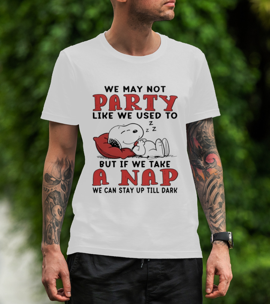 We May Not Party Like We Used To Snoopy Nap We Can Stay Up Till Dark T-Shirt