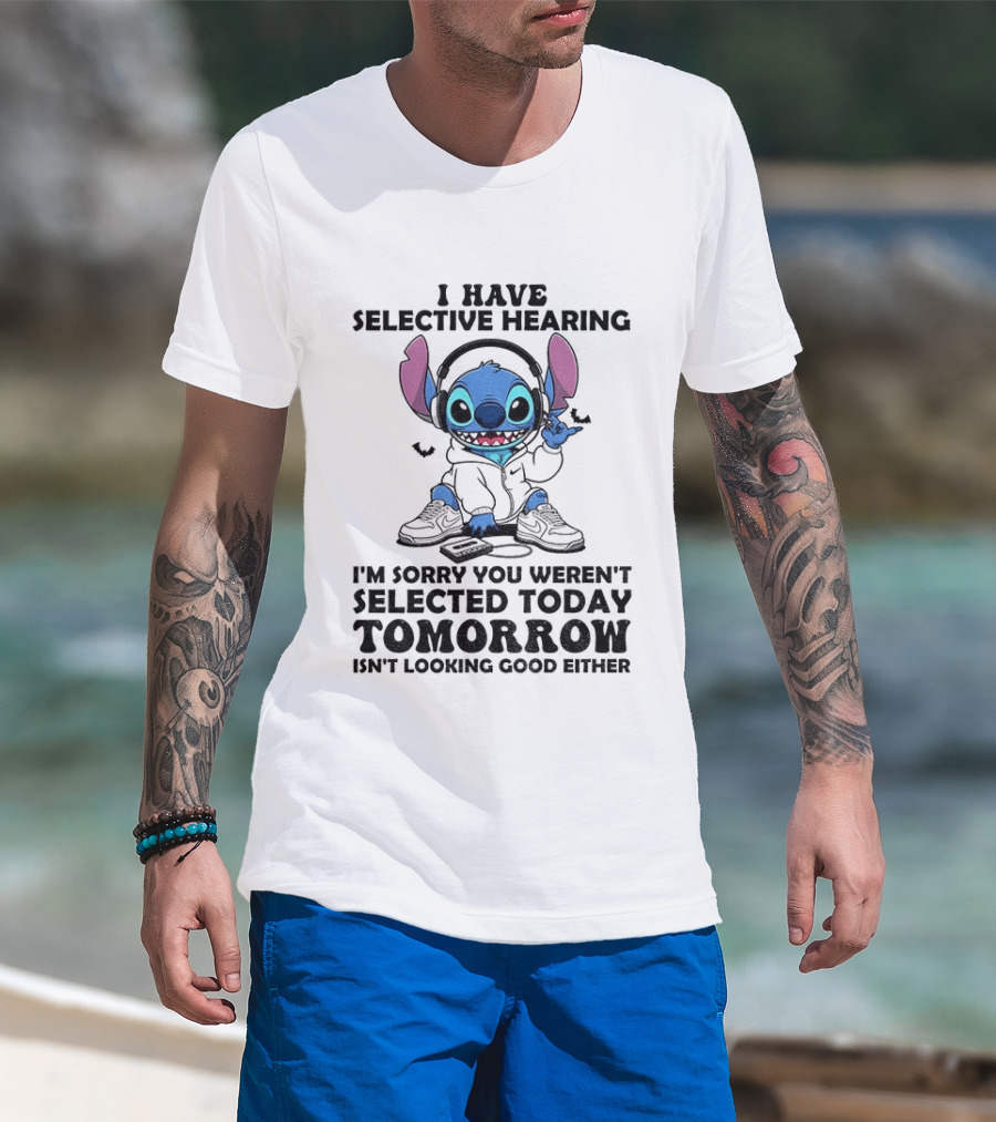 Stitch I Have Selective Hearing Sorry You Weren't Selected Today Tomorrow Isn't Looking Good T-Shirt