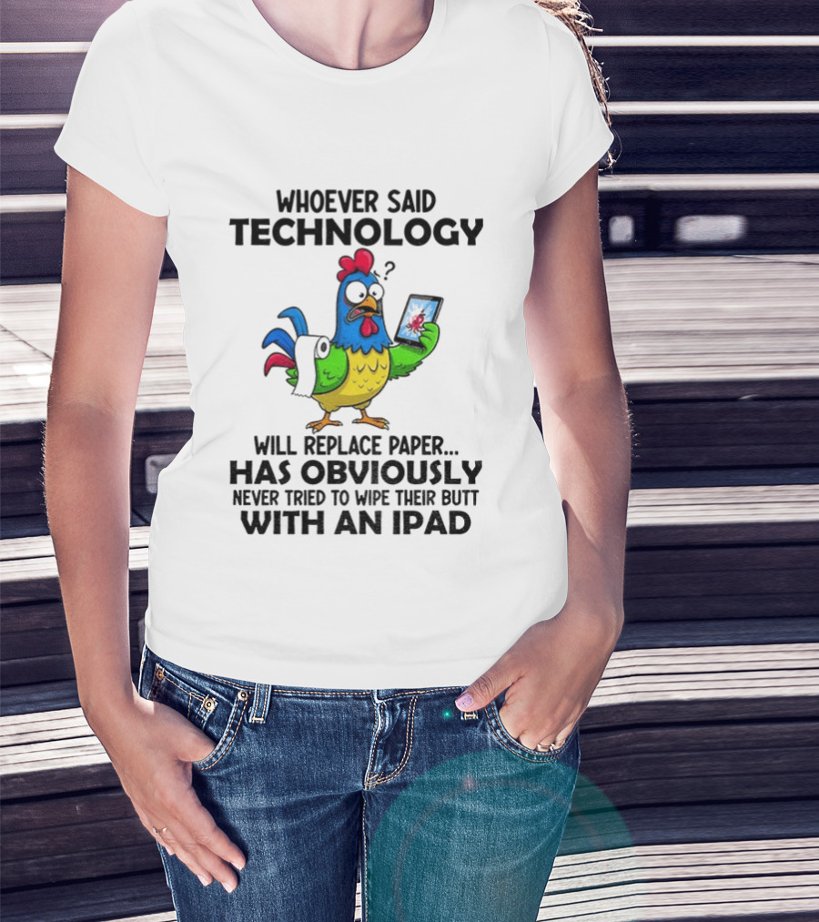 Whoever Said Technology Will Replace Paper Has Obviously Never Tried To Wipe Their Butt With An Ipad Chicken Holding Tablet T-Shirt
