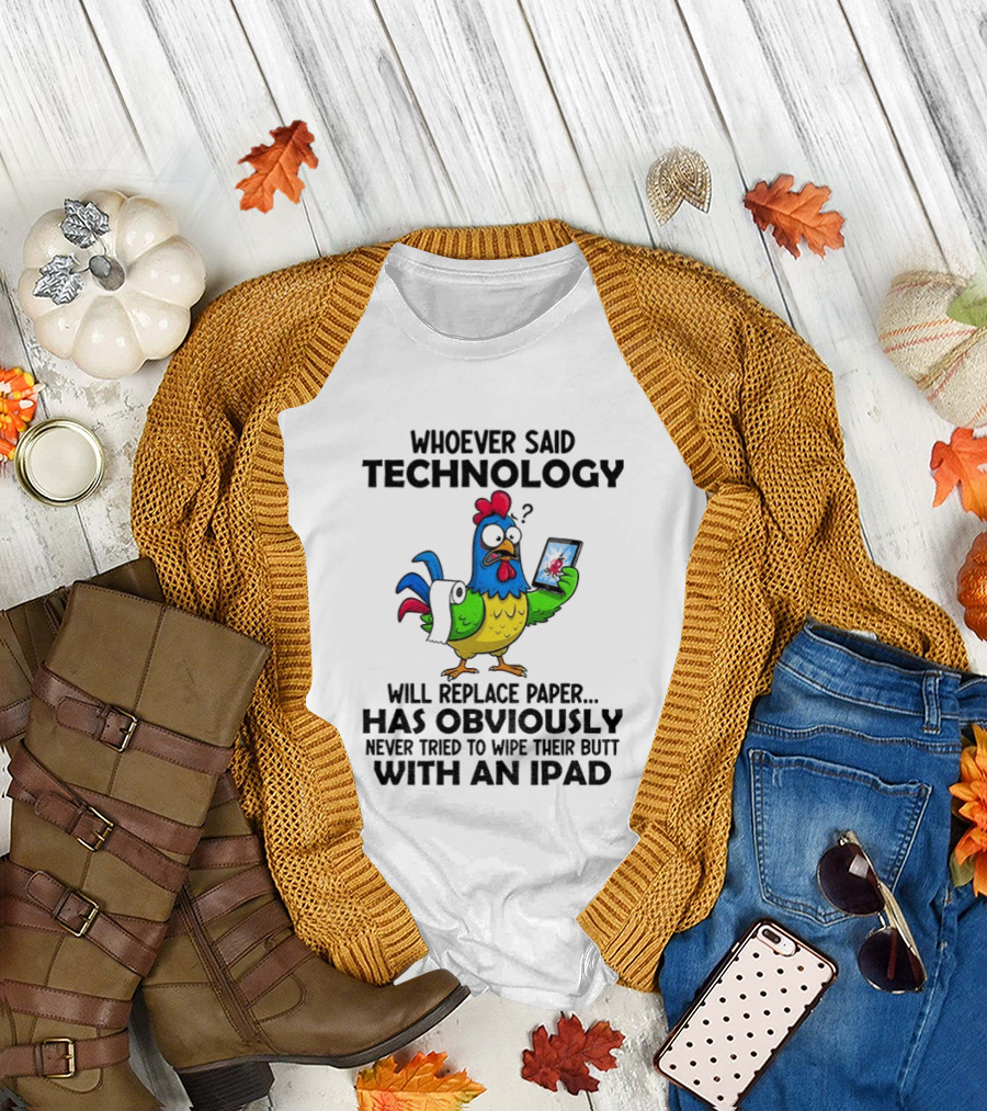 Whoever Said Technology Will Replace Paper Has Obviously Never Tried To Wipe Their Butt With An Ipad Chicken Holding Tablet T-Shirt