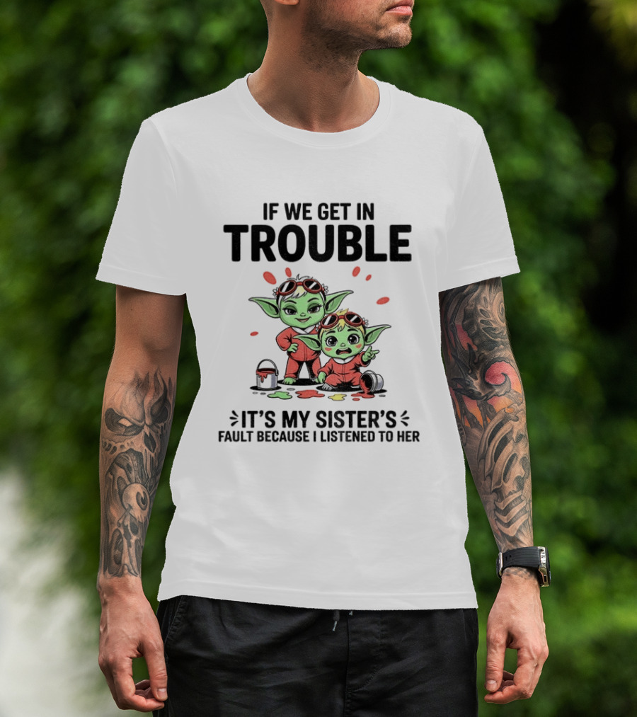 If We Get In Trouble It's My Sister's Fault Because I Listened To Her Yoda T-Shirt