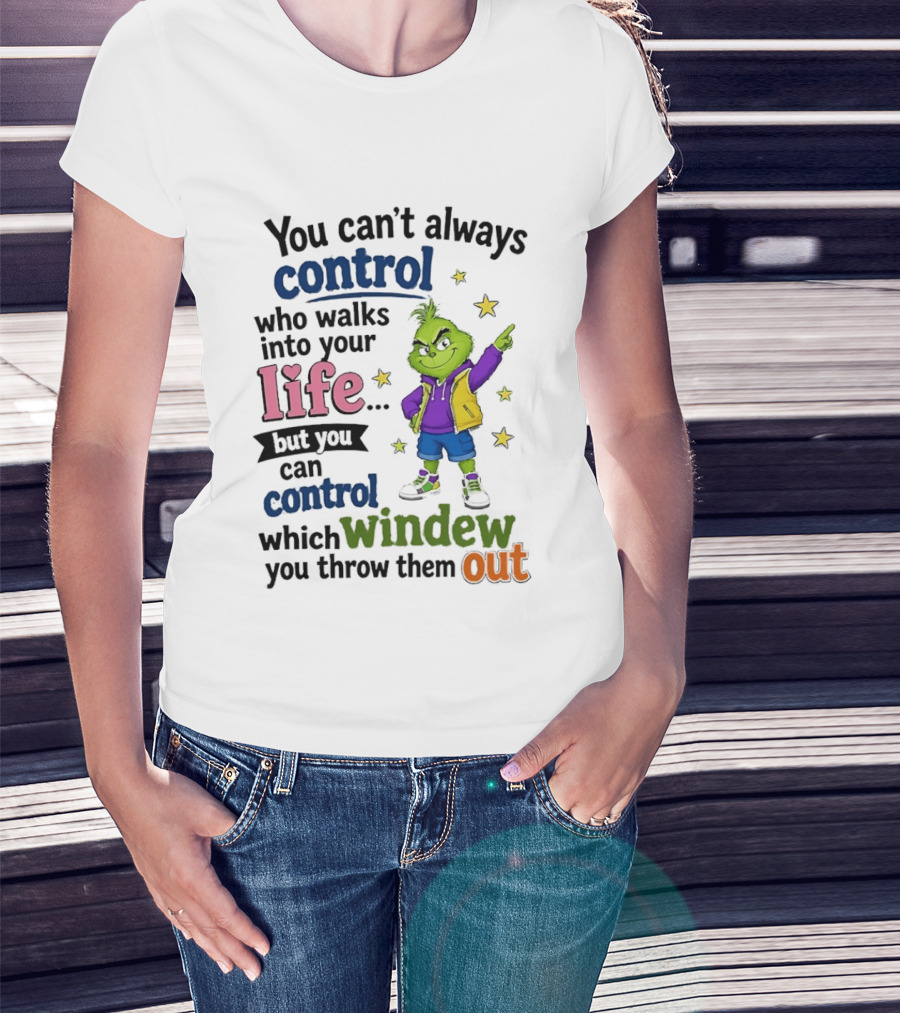 You Can't Always Control Who Walks Into Your Life Grinch Style But You Can Control Which Window You Throw Them Out T-Shirt