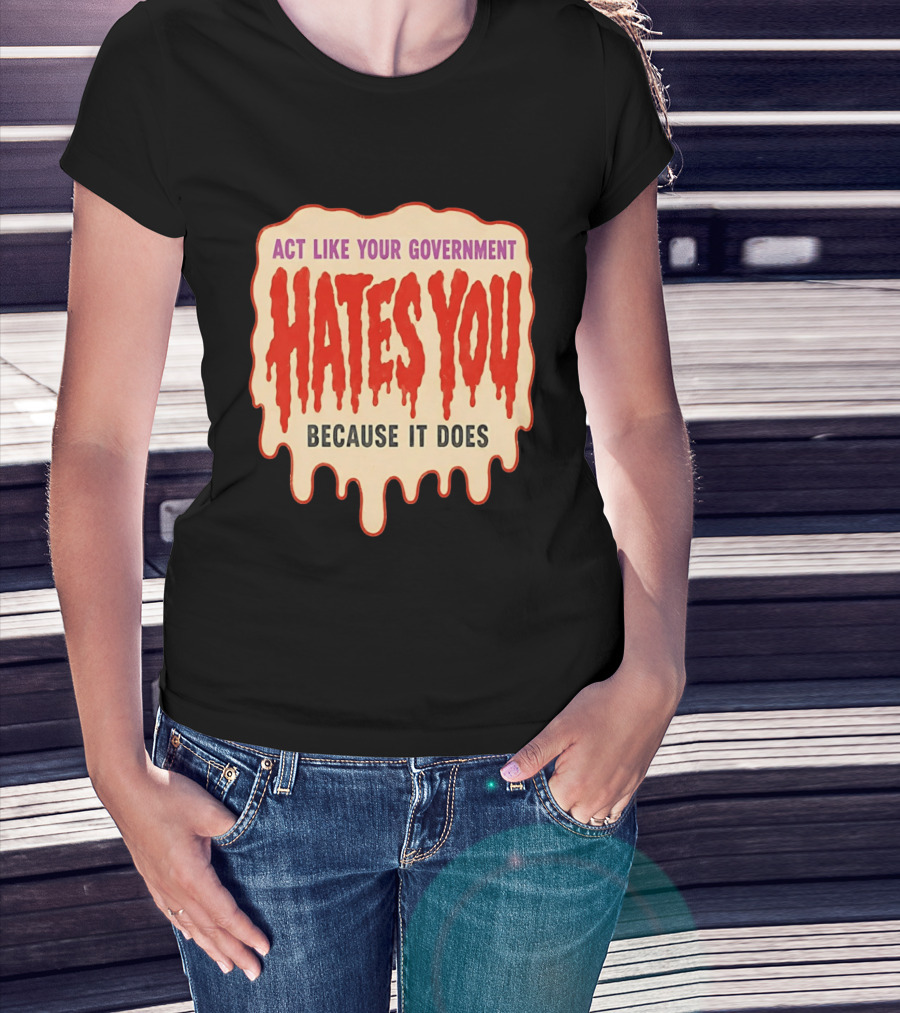 Act Like Your Government Hates You Because It Does Dripping Red Letters T-Shirt